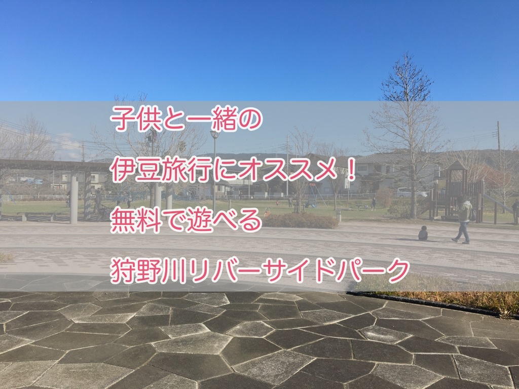 子供と一緒の伊豆旅行にオススメ 無料で遊べる 狩野川リバーサイドパーク Torimaru Blog